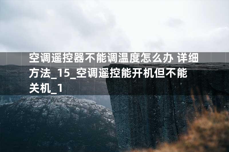 空调遥控器不能调温度怎么办 详细方法_15_空调遥控能开机但不能关机_1
